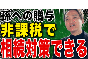 【親が亡くなってからでは大損します】孫への非課税枠を1円も無駄にせずフル活用するやり方