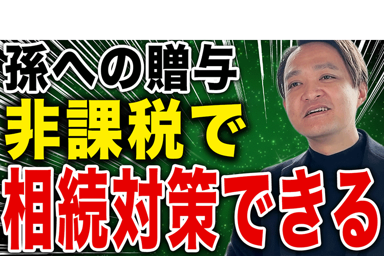 【親が亡くなってからでは大損します】孫への非課税枠を1円も無駄にせずフル活用するやり方